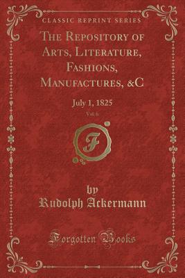 The Repository of Arts, Literature, Fashions, Manufactures, &c, Vol. 6: July 1, 1825 (Classic Reprint) - Ackermann, Rudolph