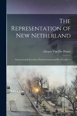 The Representation of New Netherland: Concerning Its Location, Productiveness and Poor Condition - Van Der Donck, Adriaen