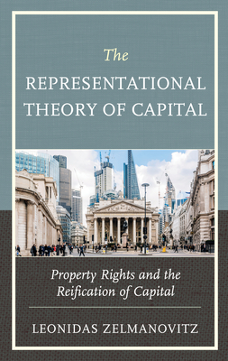 The Representational Theory of Capital: Property Rights and the Reification of Capital - Zelmanovitz, Leonidas