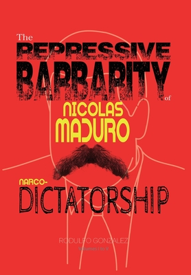 The Repressive Barbarity of Nicolas Maduro Narco-dictatorship - Gonzalez, Rodulfo