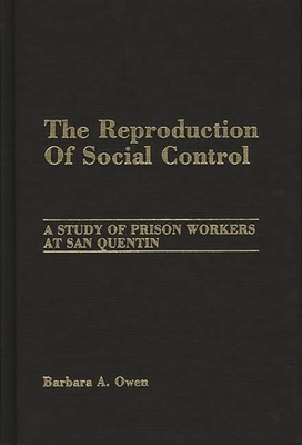 The Reproduction of Social Control: A Study of Prison Workers at San Quentin - Owen, Barbara A