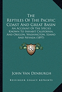 The Reptiles Of The Pacific Coast And Great Basin: An Account Of The Species Known To Inhabit California, And Oregon, Washington, Idaho And Nevada (1897)