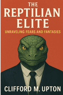 The Reptilian Elite: Unraveling Fears and Fantasies