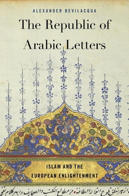 The Republic of Arabic Letters: Islam and the European Enlightenment - Bevilacqua, Alexander