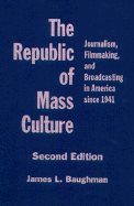 The Republic of Mass Culture: Journalism, Filmmaking, and Broadcasting in America Since 1941