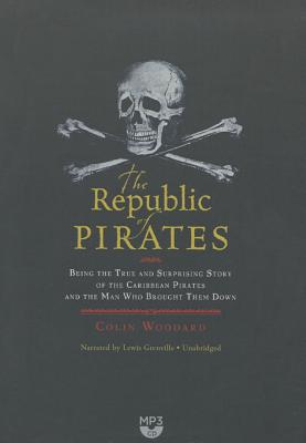 The Republic of Pirates: Being the True and Surprising Story of the Caribbean Pirates and the Man Who Brought Them Down - Woodard, Colin, and Grenville, Lewis (Read by)
