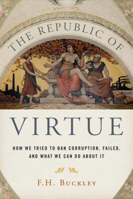 The Republic of Virtue: How We Tried to Ban Corruption, Failed, and What We Can Do about It - Buckley, F H