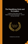The Republican Party and Its Leaders: A History of the Party From Its Beginning to the Present Time... Lives of Harrison and Reid