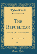 The Republican, Vol. 12: From July 8, to December 30, 1825 (Classic Reprint)