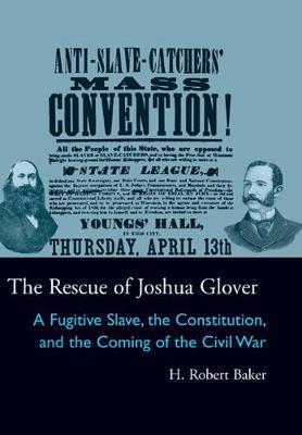 The Rescue of Joshua Glover: A Fugitive Slave, the Constitution, and the Coming of the Civil War - Baker, H Robert