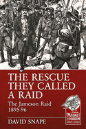 The Rescue They Called a Raid: The Jameson Raid 1895-96