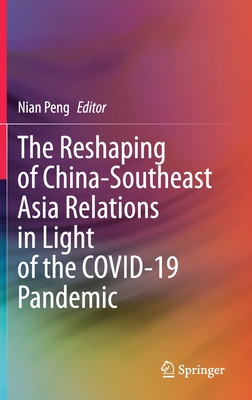 The Reshaping of China-Southeast Asia Relations in Light of the Covid-19 Pandemic - Peng, Nian (Editor)