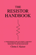 The Resistor Handbook: A Comprehensive Guide for Correct Component Selection in All Circuit Applications. Know What to Use When and Where.