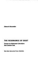 The Resonance of Dust: Essays on Holocaust Literature and Jewish Fate - Alexander, Edward, Professor