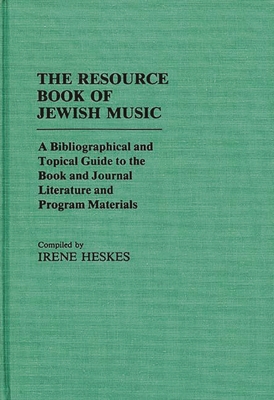 The Resource Book of Jewish Music: A Bibliographical and Topical Guide to the Book and Journal Literature and Program Materials - Heskes, Irene, and Unknown