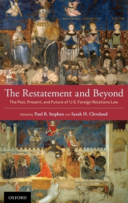 The Restatement and Beyond: The Past, Present, and Future of U.S. Foreign Relations Law - Stephan, Paul B (Editor), and Cleveland, Sarah H (Editor)