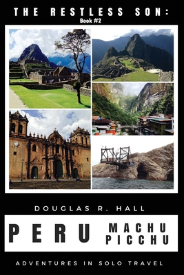 The Restless Son: Peru / Machu Picchu: Adventures in Solo Travel - Hall, Douglas R