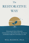 The Restorative Way: Harnessing the Power of Restorative Communication to Mend Relationships, Heal Trauma, and Reclaim Civility One Conversation at a Time