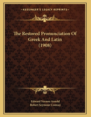 The Restored Pronunciation of Greek and Latin (1908) - Arnold, Edward Vernon, and Conway, Robert Seymour