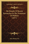 The Results Of Recent Researches In The Treatment Of Phthisis (1877)