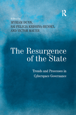 The Resurgence of the State: Trends and Processes in Cyberspace Governance - Krishna-Hensel, Sai Felicia, and Dunn, Myriam (Editor)
