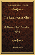 The Resurrection Glory: Or Thoughts on 1 Corinthians 15 (1893)