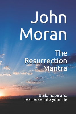 The Resurrection Mantra: Build hope and resilience into your life - Moran, John