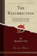 The Resurrection: Twelve Expository Essays on the Fifteenth Chapter of St. Paul's First Epistle to the Corinthians (Classic Reprint)