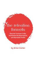 The Retention Formula: Stop The Turnover Crisis, Harmonize the Generations, And Skyrocket Profits