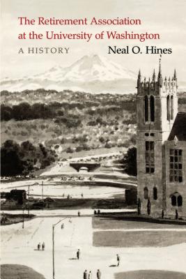 The Retirement Association at the University of Washington: A History - Hines, Neal O