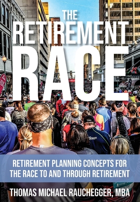 The Retirement Race: Retirement Planning Concepts for the Race to and through Retirement - Rauchegger, Thomas Michael, and Cramer, Scott (Foreword by)