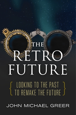The Retro Future: Looking to the Past to Reinvent the Future - Greer, John Michael