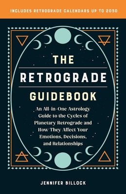 The Retrograde Guidebook: An All-In-One Astrology Guide to the Cycles of Planetary Retrograde and How They Affect Your Emotions, Decisions, and Relationships - Billock, Jennifer