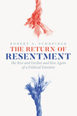 The Return of Resentment: The Rise and Decline and Rise Again of a Political Emotion - Schneider, Robert A