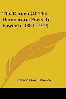 The Return Of The Democratic Party To Power In 1884 (1919) - Thomas, Harrison Cook