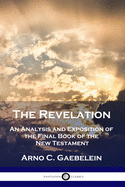 The Revelation: An Analysis and Exposition of the Final Book of the New Testament