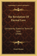 The Revelation of Eternal Love: Christianity Stated in Terms of Love (1920)