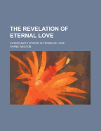 The Revelation of Eternal Love: Christianity Stated in Terms of Love