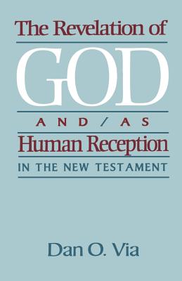 The Revelation of God And/As Human Reception in the New Testament - Via, Dan O