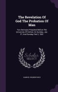 The Revelation Of God The Probation Of Man: Two Sermons Preached Before The University Of Oxford, On Sunday, Jan. 27, And Sunday Feb.3, 1861