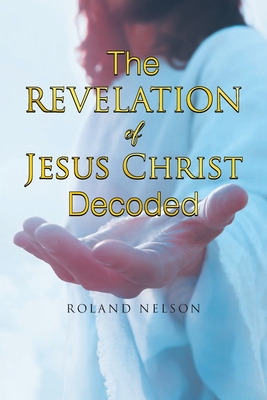 The Revelation Of Jesus Christ Decoded - Nelson, Roland