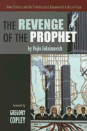 The Revenge of the Prophet: How Clinton and His Predecessors Empowered Radical Islam - Joksimovich, Vojin, and Copley, Gregory (Foreword by)