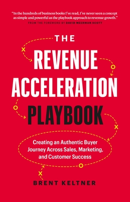The Revenue Acceleration Playbook: Creating an Authentic Buyer Journey Across Sales, Marketing, and Customer Success - Keltner, Brent, and Scott, David Meerman (Introduction by)