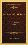 The Reverend J. G. Wood: His Life and Work (1890)
