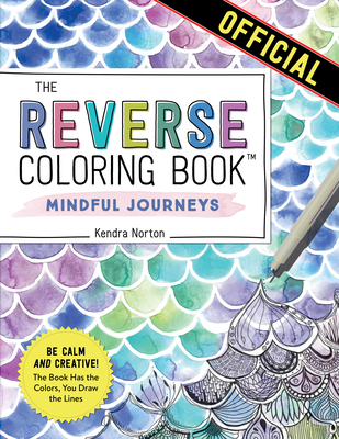 The Reverse Coloring Book(tm) Mindful Journeys: Be Calm and Creative: The Book Has the Colors, You Draw the Lines - Norton, Kendra