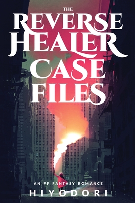 The Reverse Healer Case Files: An FF Fantasy Romance - Hiyodori