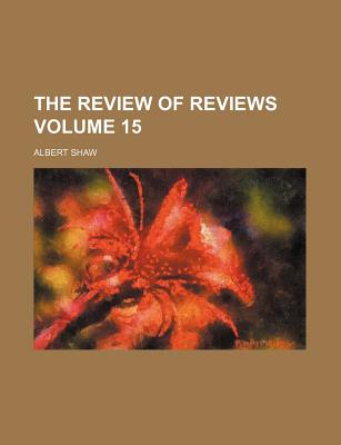 The Review of Reviews Volume 15 - Shaw, Albert