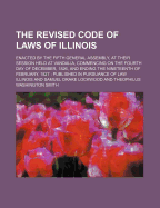 The Revised Code of Laws of Illinois: Enacted by the Fifth General Assembly, at Their Session Held at Vandalia, Commencing on the Fourth Day of December, 1826, and Ending the Nineteenth of February, 1827; Published in Pursuance of Law (Classic Reprint)