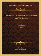 The Revised Codes of Montana of 1907 V2, Part 4: Penal Code (1908)