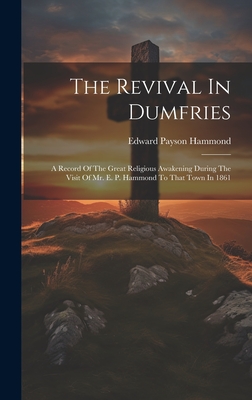 The Revival In Dumfries: A Record Of The Great Religious Awakening During The Visit Of Mr. E. P. Hammond To That Town In 1861 - Hammond, Edward Payson